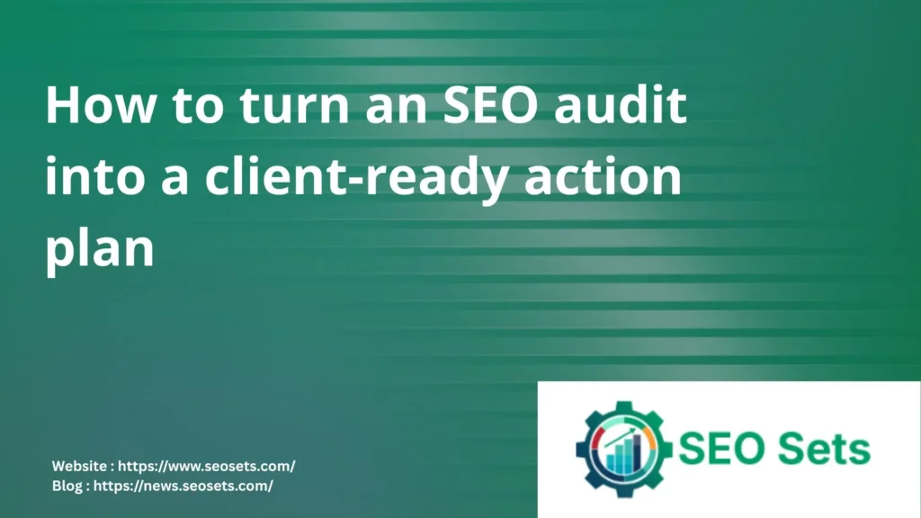 How to turn an SEO audit into a client-ready action plan