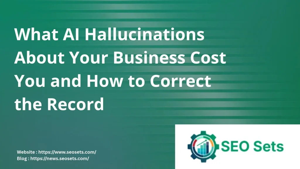 What AI Hallucinations About Your Business Cost You and How to Correct the Record